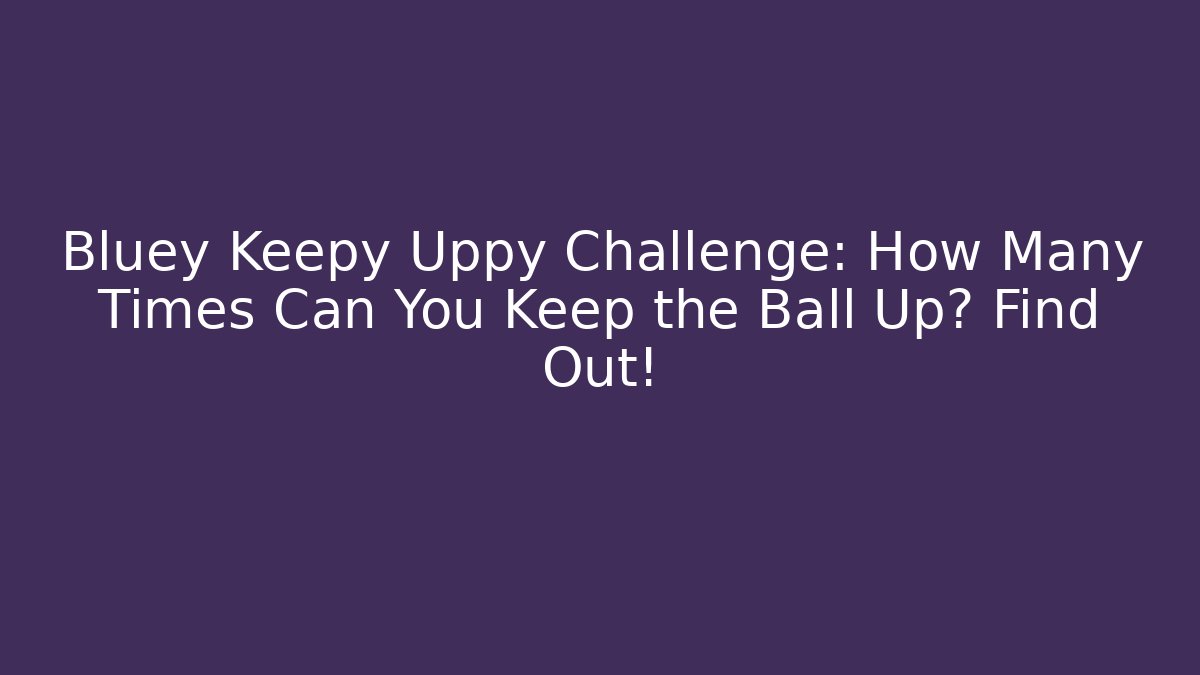 Bluey Keepy Uppy Challenge: How Many Times Can You Keep the Ball Up? Find Out!