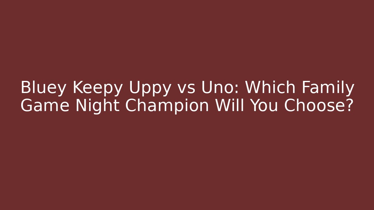 Bluey Keepy Uppy vs Uno: Which Family Game Night Champion Will You Choose?