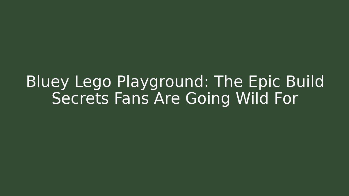 Bluey Lego Playground: The Epic Build Secrets Fans Are Going Wild For