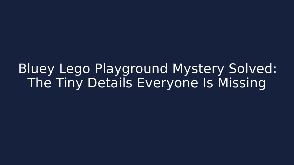 Bluey Lego Playground Mystery Solved: The Tiny Details Everyone Is Missing