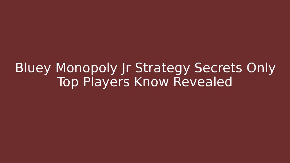 Bluey Monopoly Jr Strategy Secrets Only Top Players Know Revealed