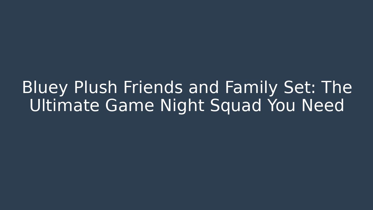 Bluey Plush Friends and Family Set: The Ultimate Game Night Squad You Need