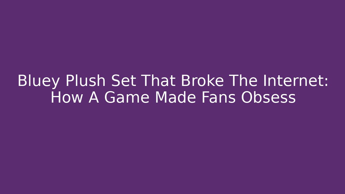 Bluey Plush Set That Broke The Internet: How A Game Made Fans Obsess
