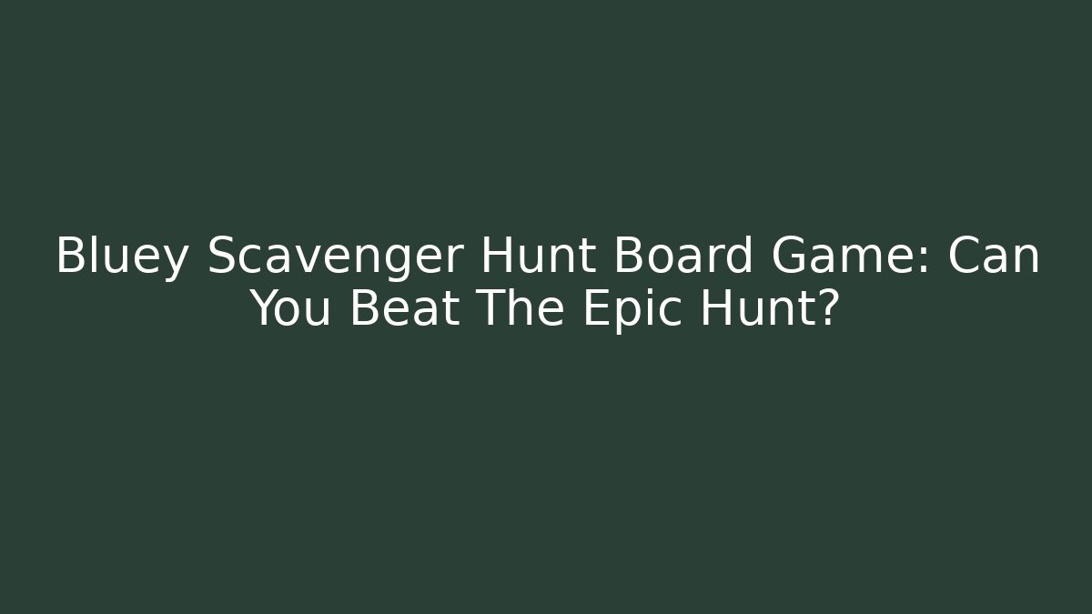 Bluey Scavenger Hunt Board Game: Can You Beat The Epic Hunt?