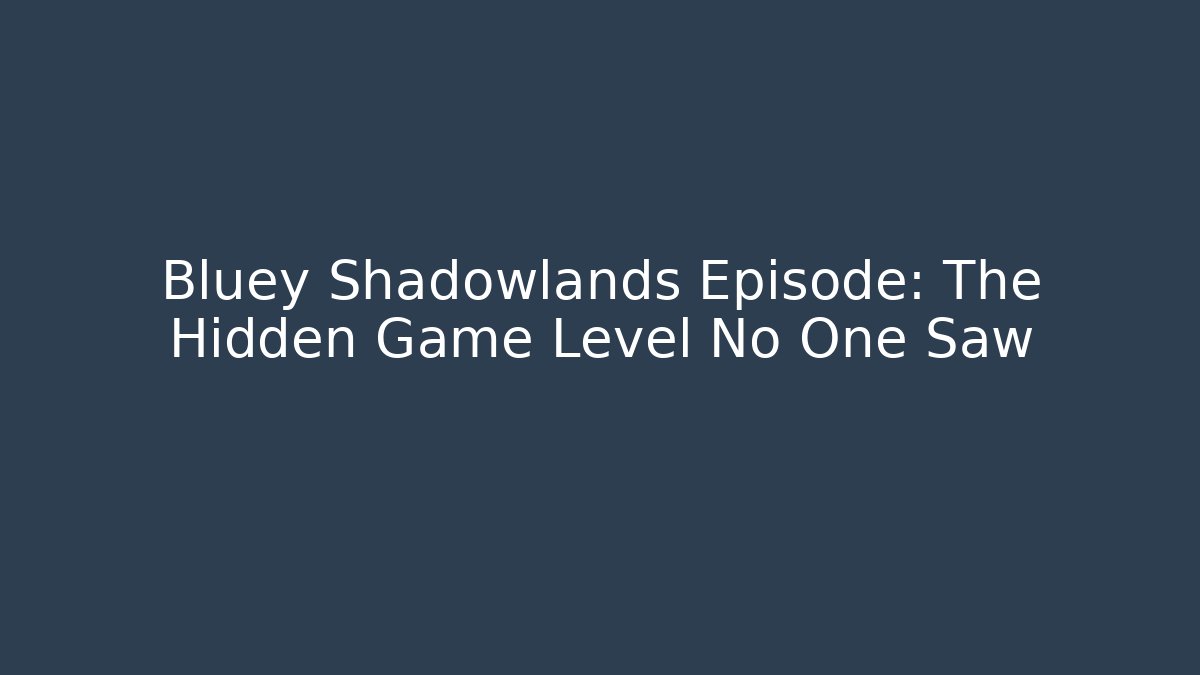 Bluey Shadowlands Episode: The Hidden Game Level No One Saw