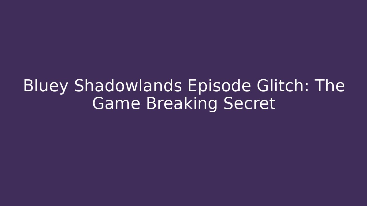 Bluey Shadowlands Episode Glitch: The Game Breaking Secret