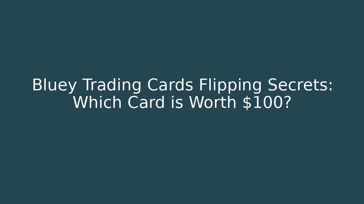Bluey Trading Cards Flipping Secrets: Which Card is Worth $100?