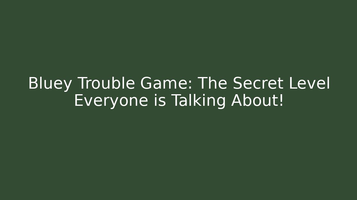 Bluey Trouble Game: The Secret Level Everyone is Talking About!
