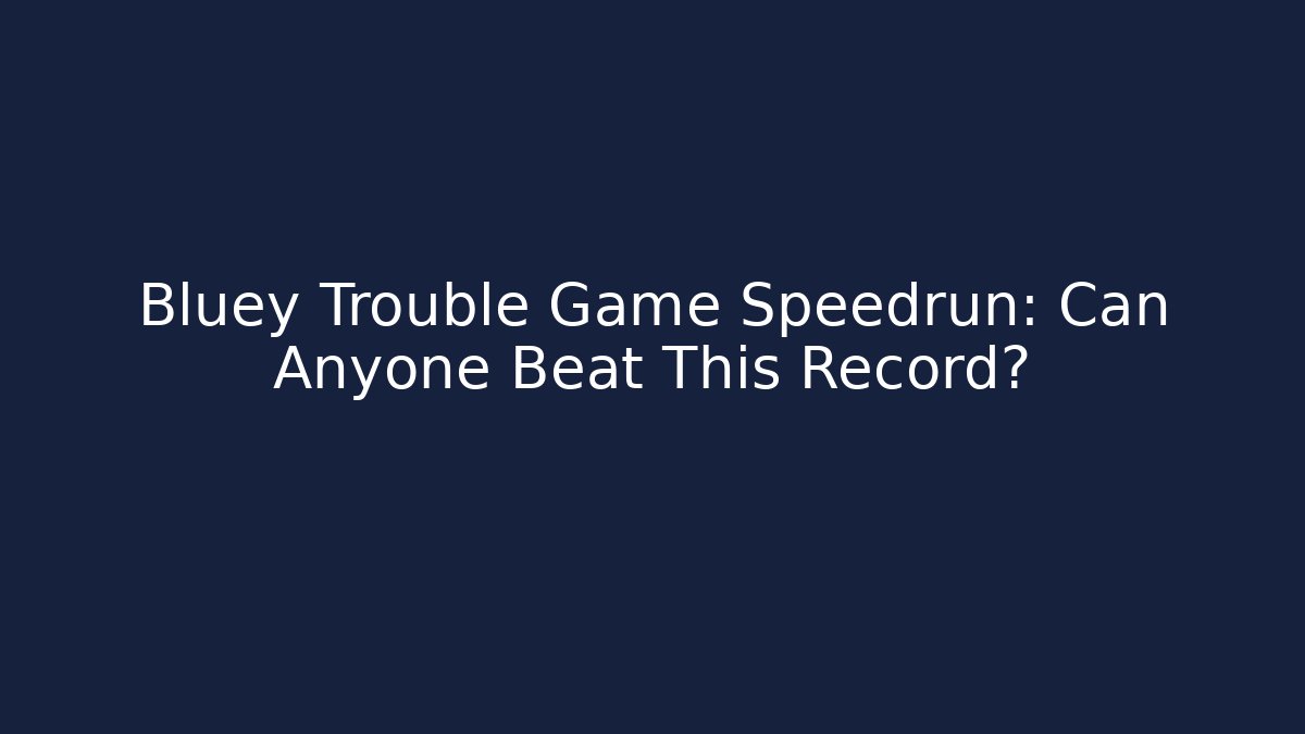 Bluey Trouble Game Speedrun: Can Anyone Beat This Record?