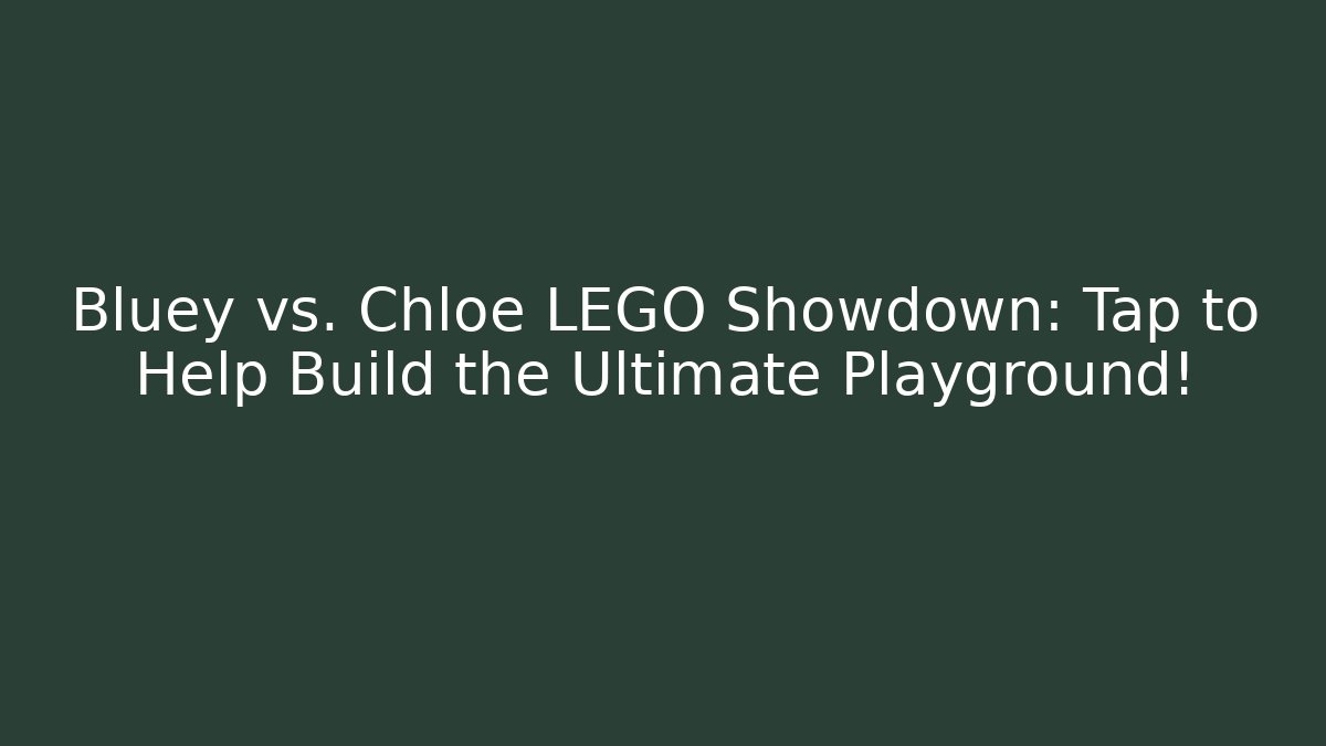 Bluey vs. Chloe LEGO Showdown: Tap to Help Build the Ultimate Playground!