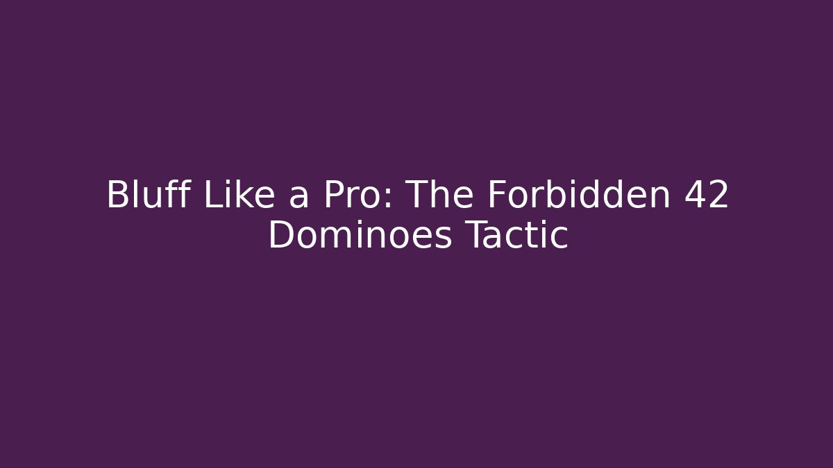 Bluff Like a Pro: The Forbidden 42 Dominoes Tactic