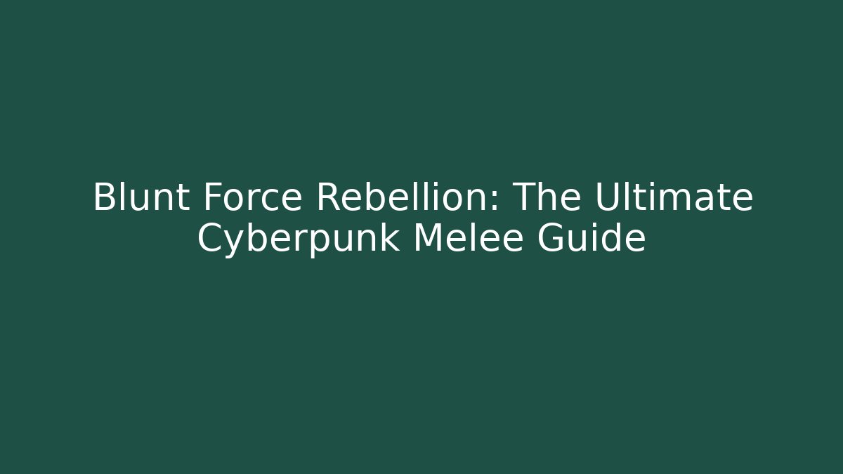 Blunt Force Rebellion: The Ultimate Cyberpunk Melee Guide