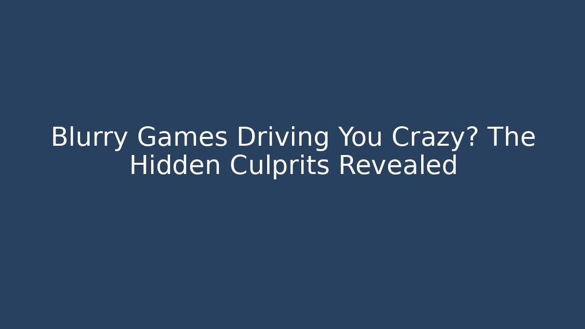 Blurry Games Driving You Crazy? The Hidden Culprits Revealed