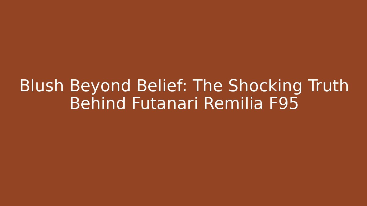 Blush Beyond Belief: The Shocking Truth Behind Futanari Remilia F95