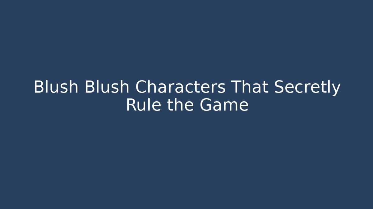 Blush Blush Characters That Secretly Rule the Game
