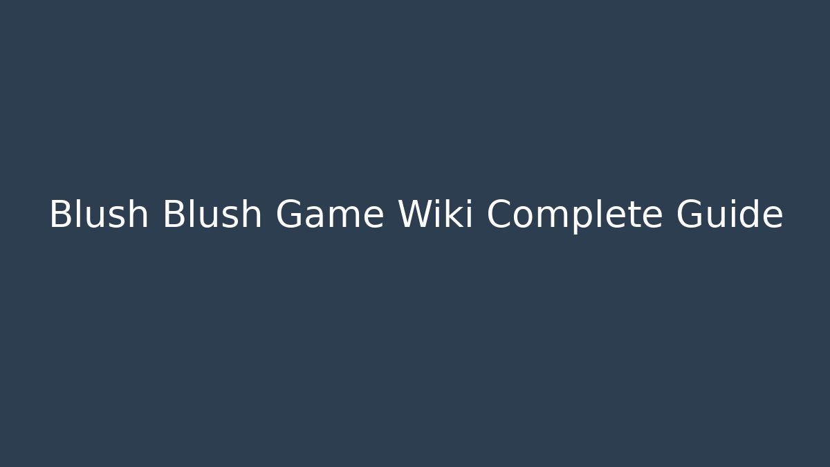Blush Blush Game Wiki Complete Guide