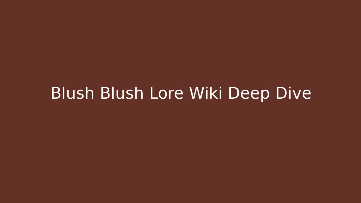 Blush Blush Lore Wiki Deep Dive