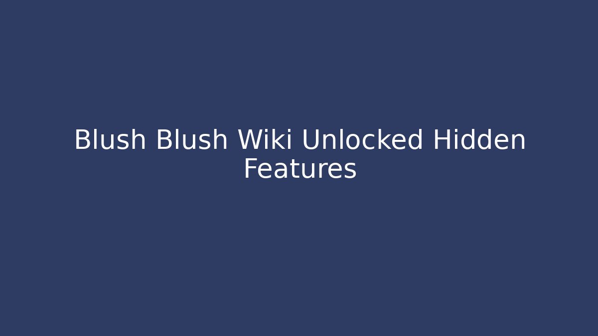 Blush Blush Wiki Unlocked Hidden Features