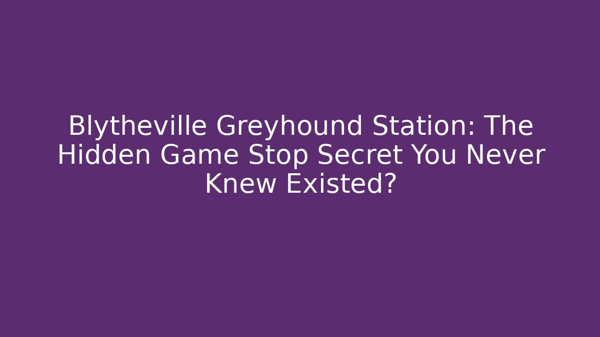 Blytheville Greyhound Station: The Hidden Game Stop Secret You Never Knew Existed?