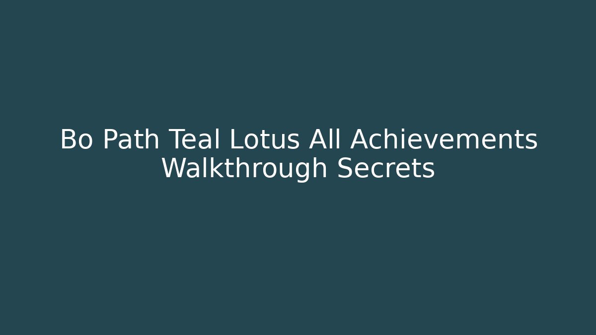Bo Path Teal Lotus All Achievements Walkthrough Secrets