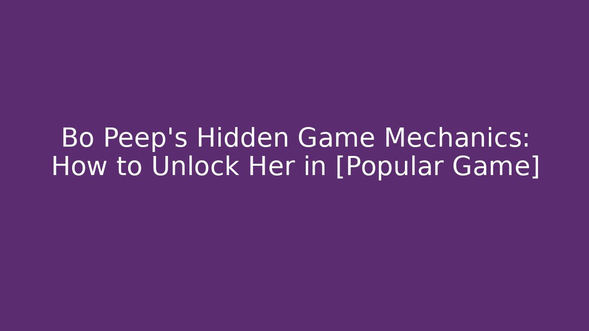 Bo Peep's Hidden Game Mechanics: How to Unlock Her in [Popular Game]