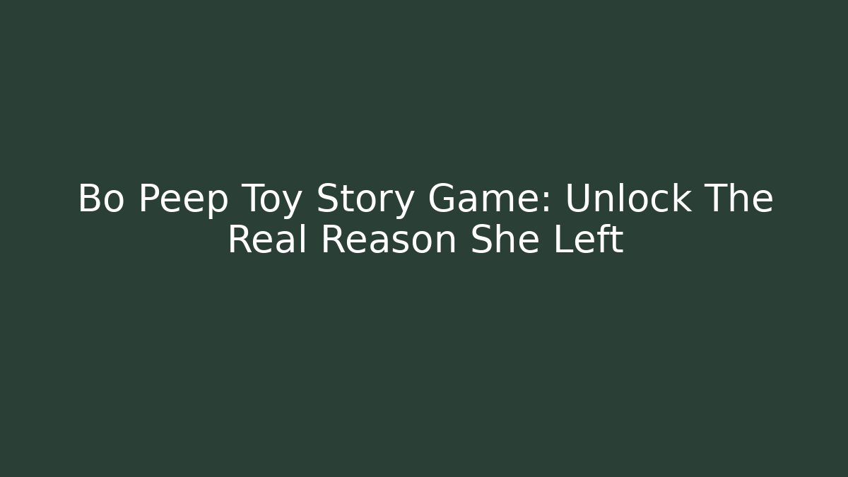 Bo Peep Toy Story Game: Unlock The Real Reason She Left