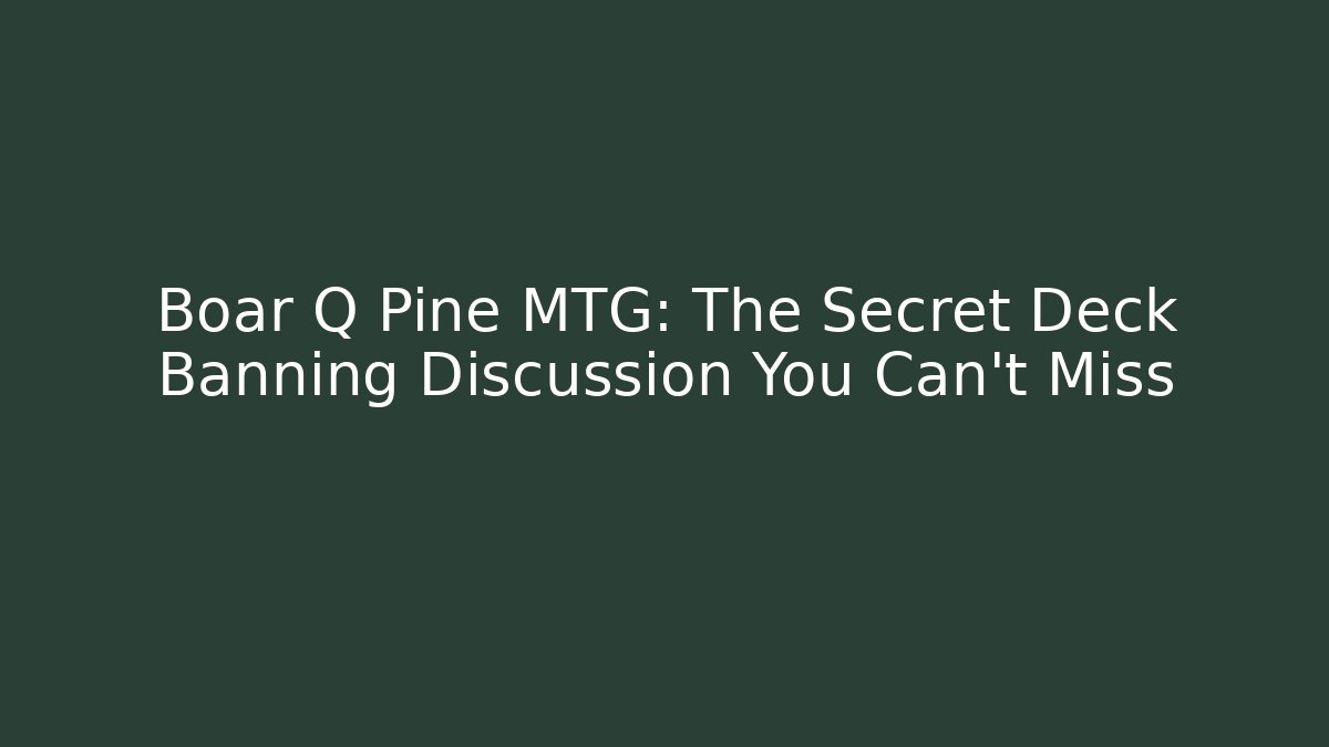 Boar Q Pine MTG: The Secret Deck Banning Discussion You Can't Miss - Critter Realm