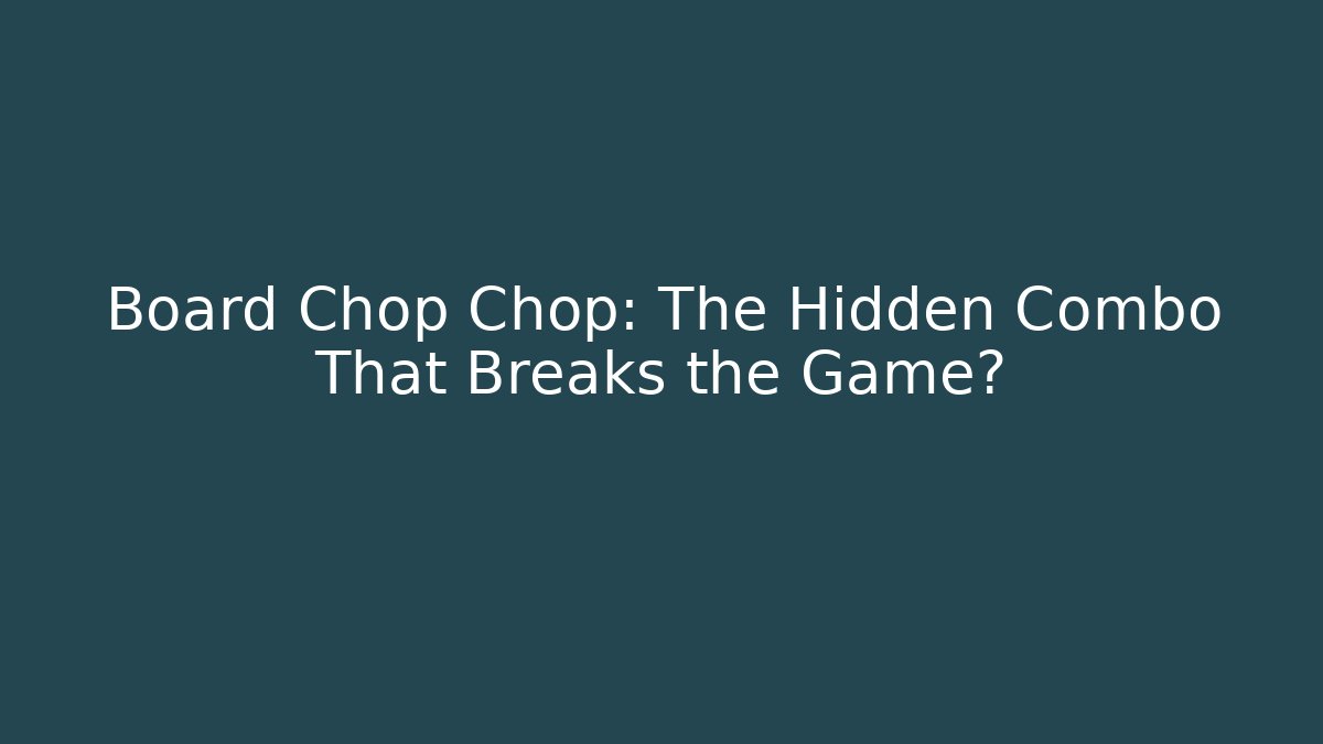 Board Chop Chop: The Hidden Combo That Breaks the Game?
