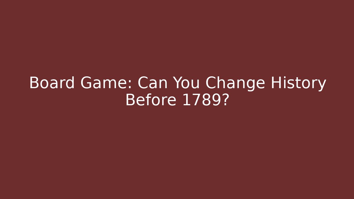 Board Game: Can You Change History Before 1789?