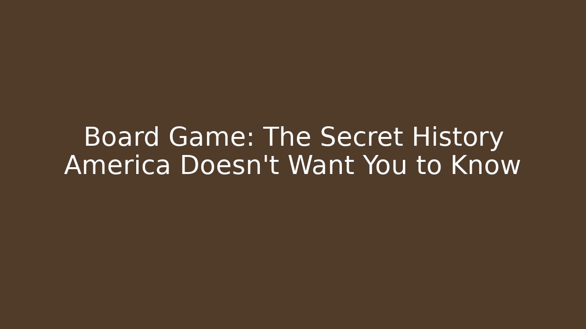 Board Game: The Secret History America Doesn't Want You to Know