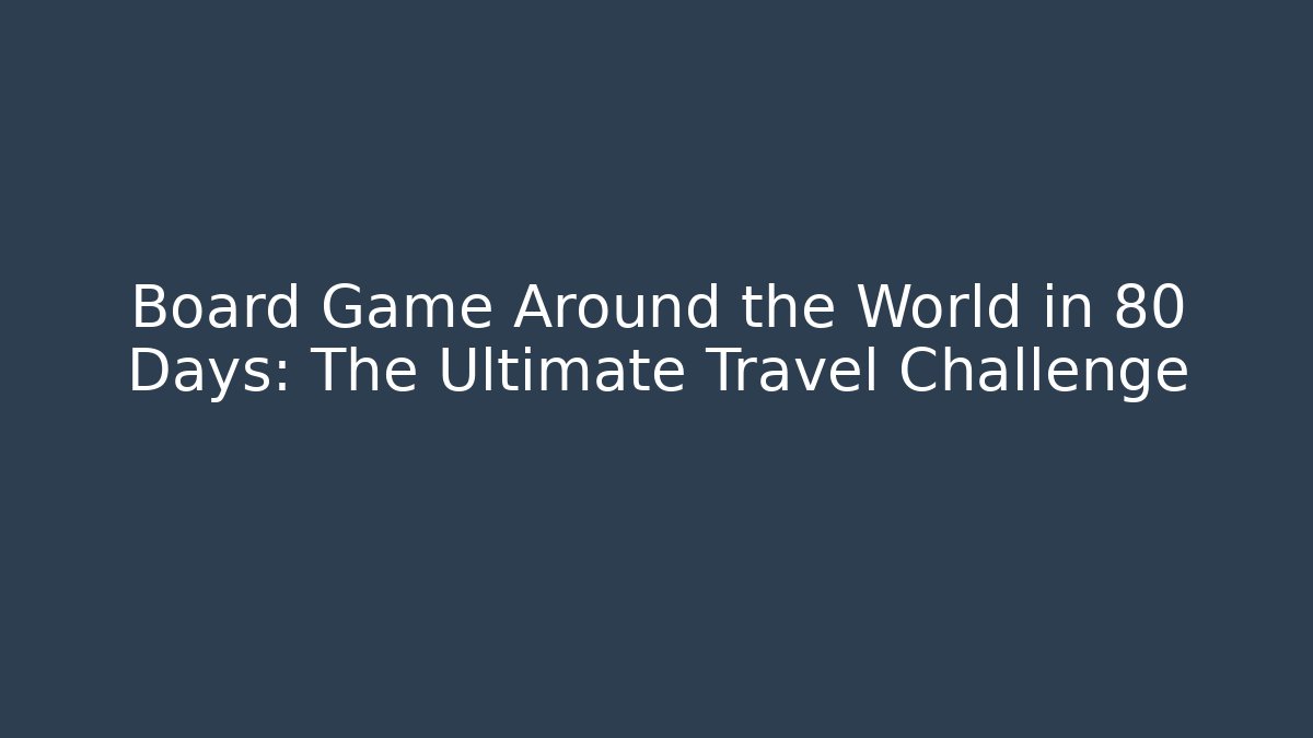 Board Game Around the World in 80 Days: The Ultimate Travel Challenge