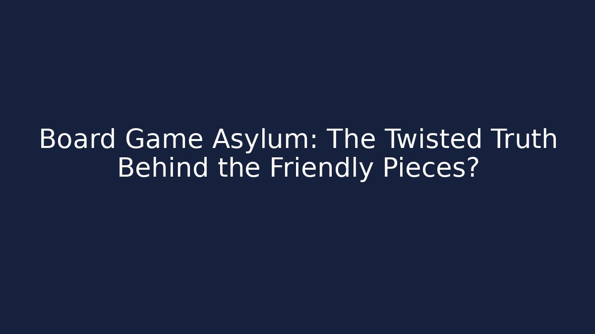 Board Game Asylum: The Twisted Truth Behind the Friendly Pieces?