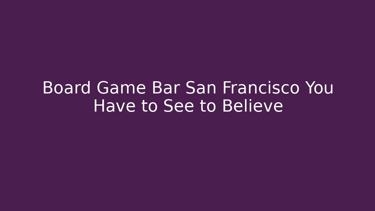 Board Game Bar San Francisco You Have to See to Believe