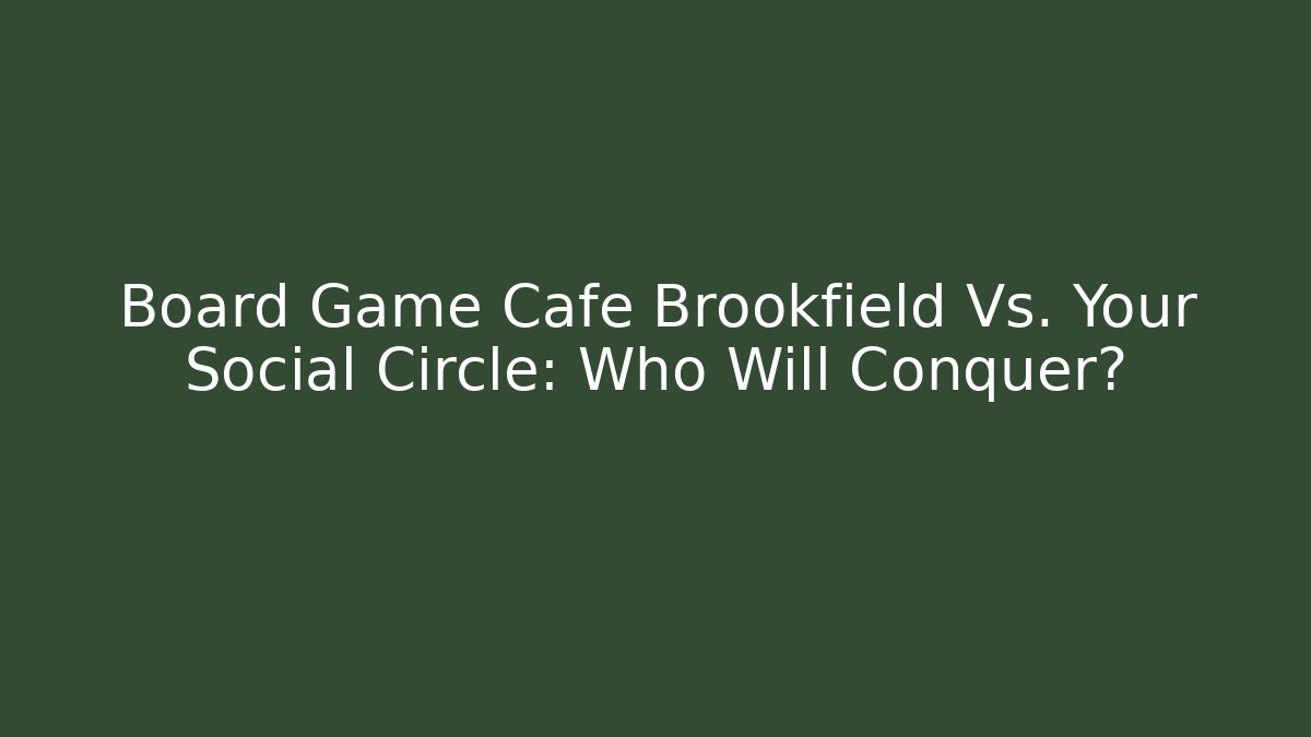 Board Game Cafe Brookfield Vs. Your Social Circle: Who Will Conquer?