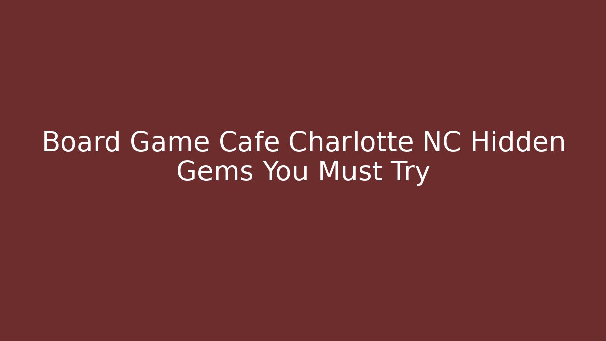 Board Game Cafe Charlotte NC Hidden Gems You Must Try