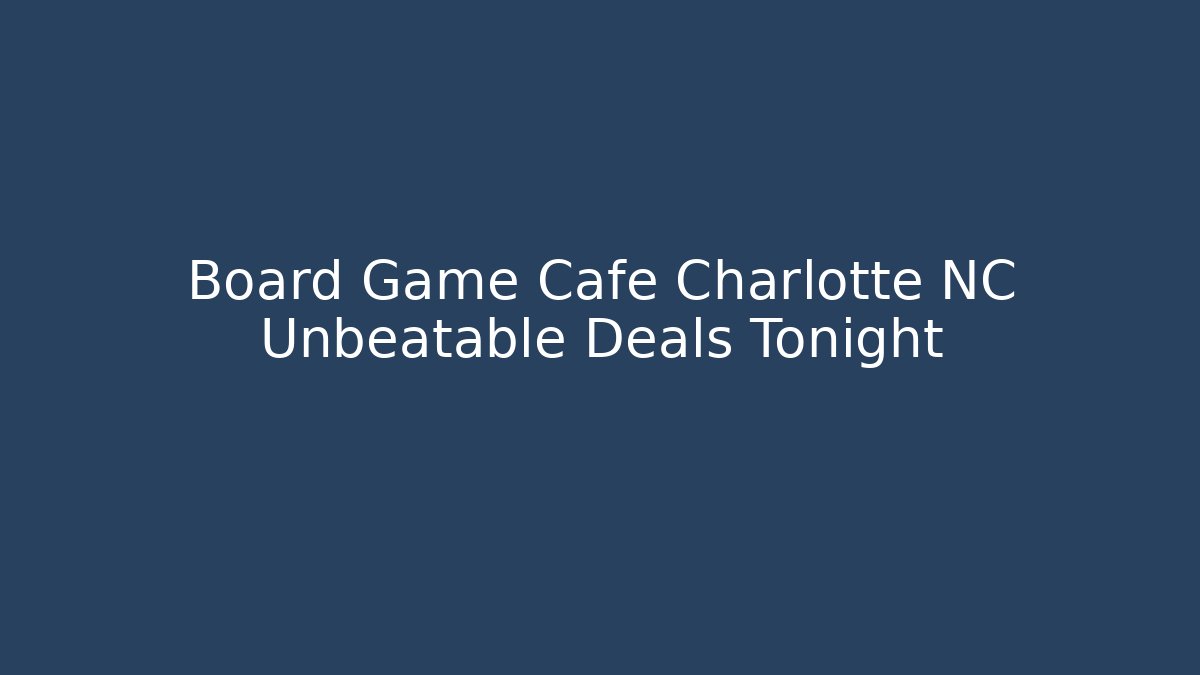 Board Game Cafe Charlotte NC Unbeatable Deals Tonight - Critter Realm