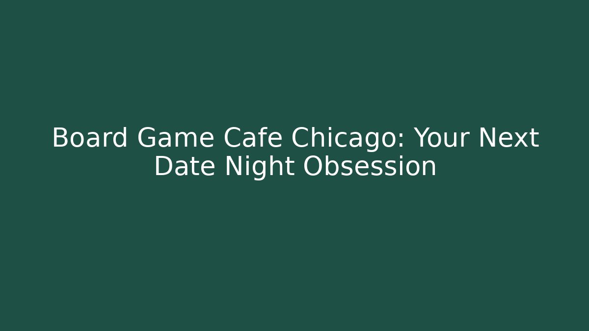 Board Game Cafe Chicago: Your Next Date Night Obsession