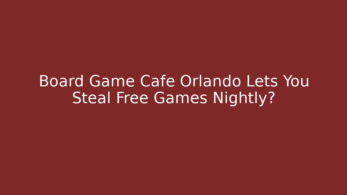 Board Game Cafe Orlando Lets You Steal Free Games Nightly?