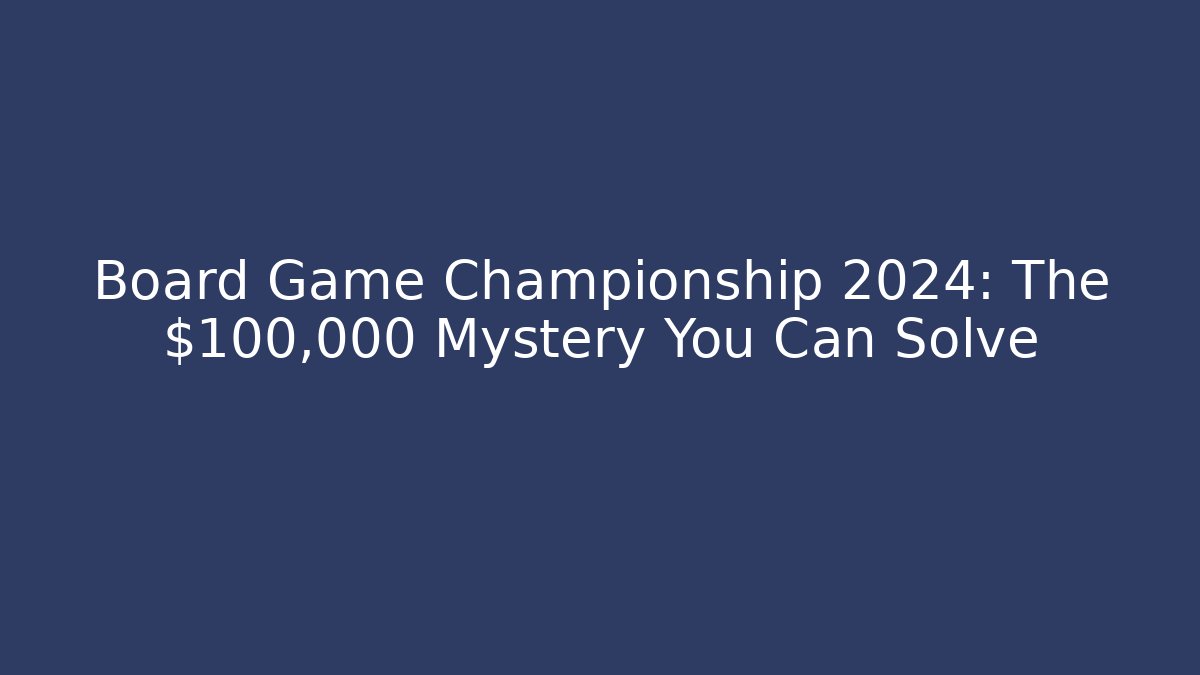 Board Game Championship 2024: The $100,000 Mystery You Can Solve