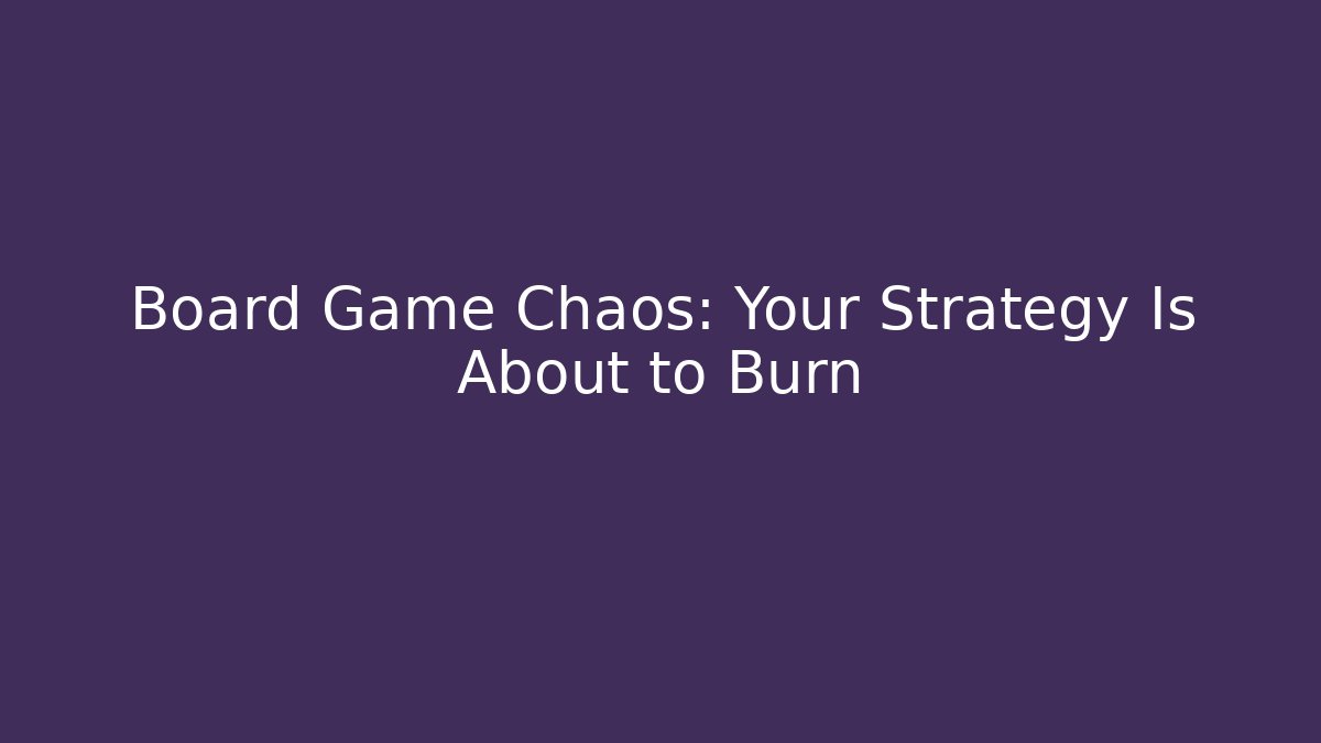 Board Game Chaos: Your Strategy Is About to Burn
