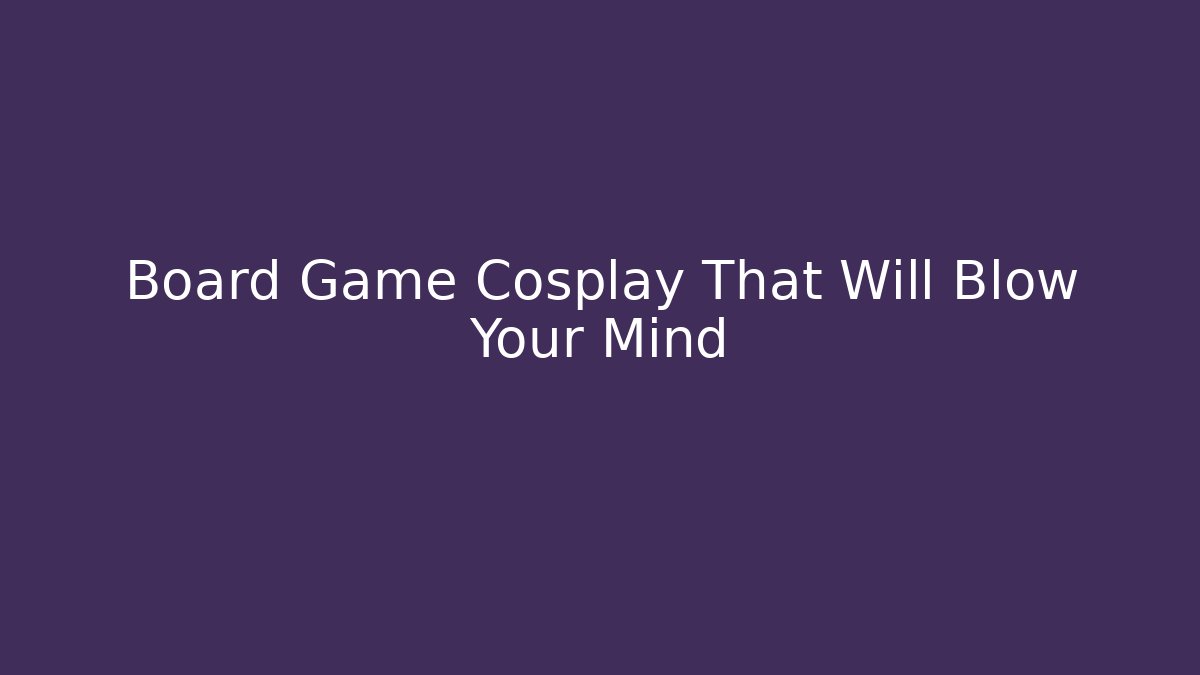 Board Game Cosplay That Will Blow Your Mind