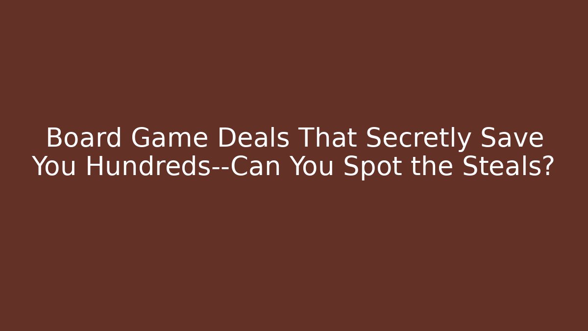 Board Game Deals That Secretly Save You Hundreds—Can You Spot the Steals?