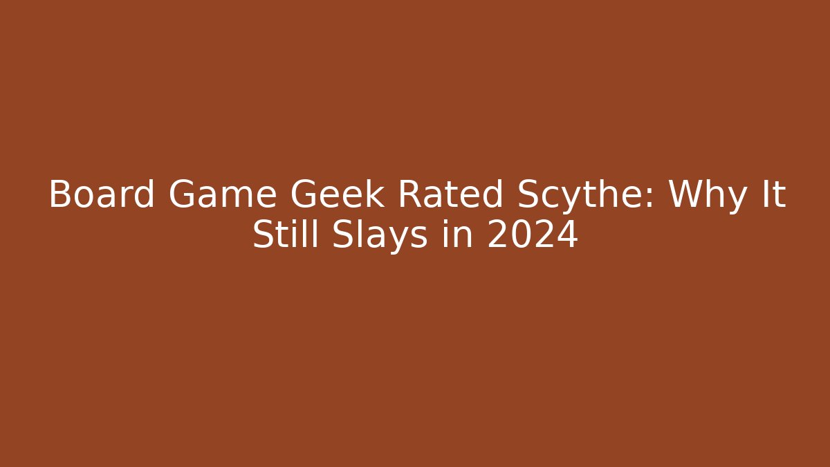 Board Game Geek Rated Scythe: Why It Still Slays in 2024