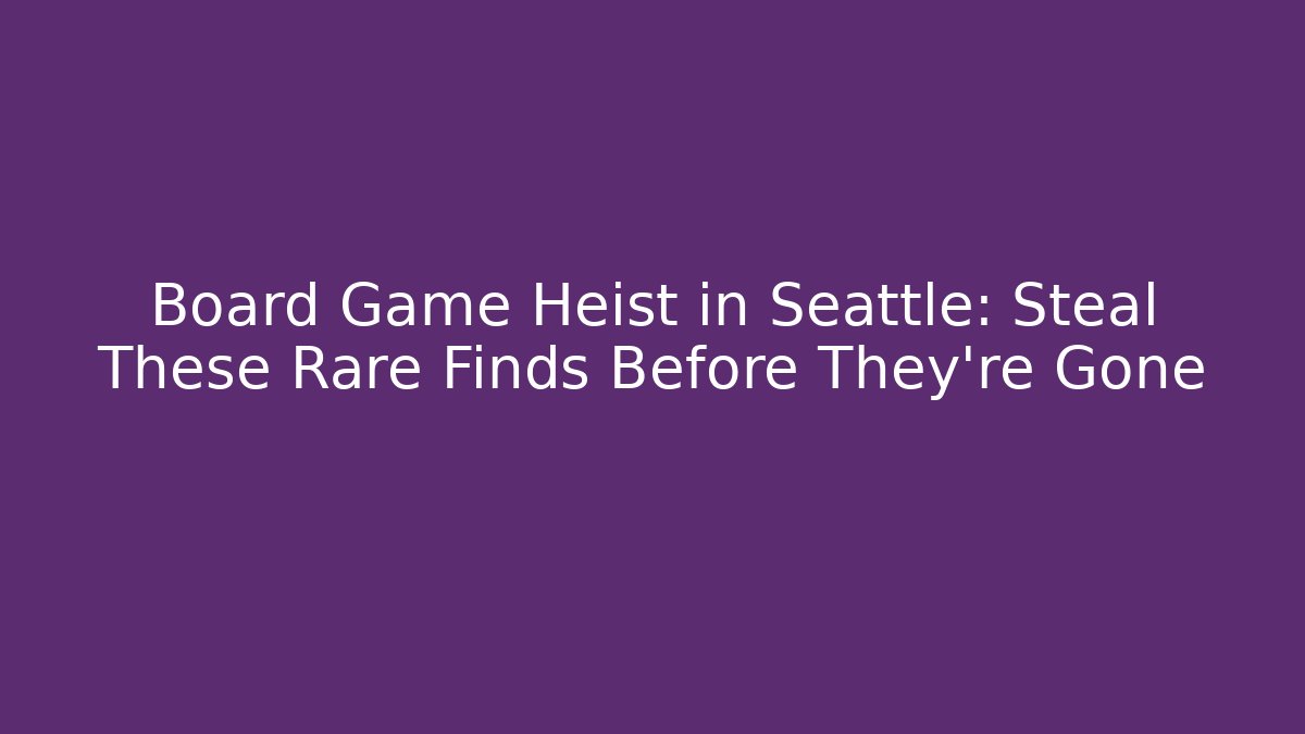 Board Game Heist in Seattle: Steal These Rare Finds Before They’re Gone - Critter Realm
