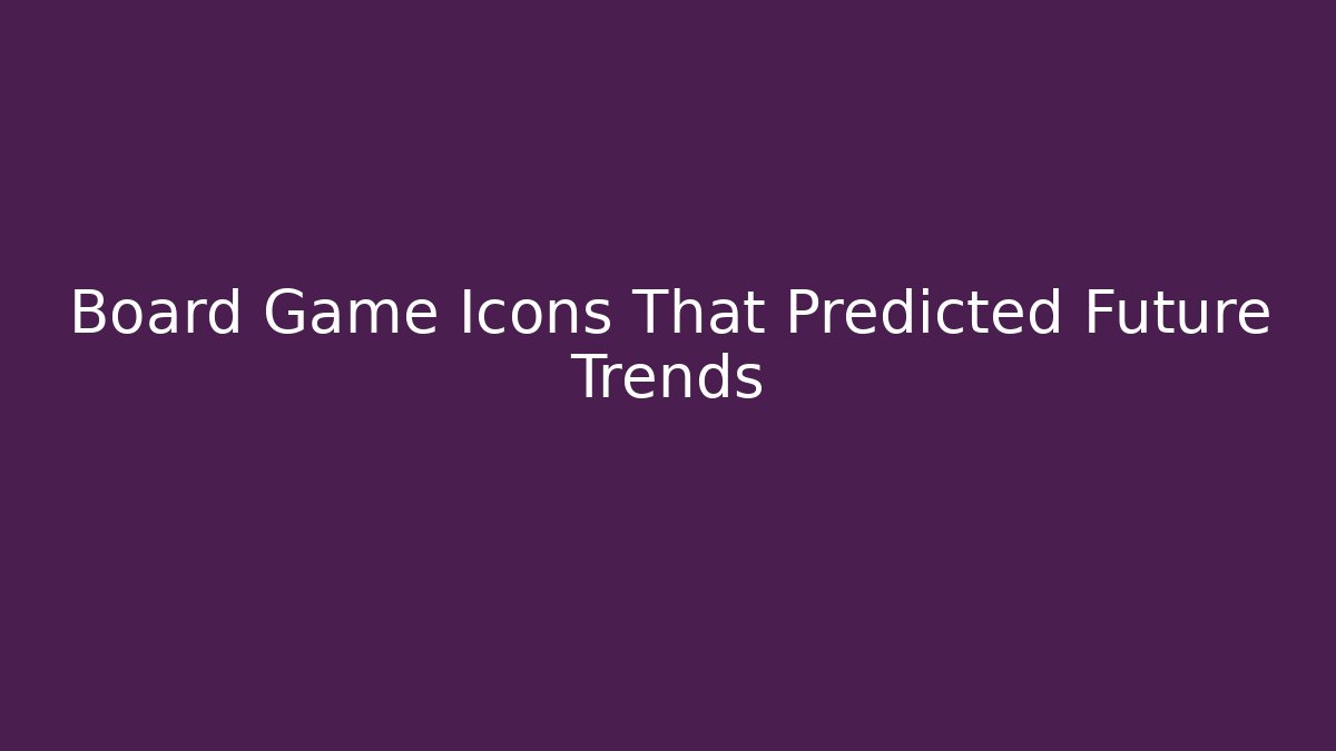 Board Game Icons That Predicted Future Trends