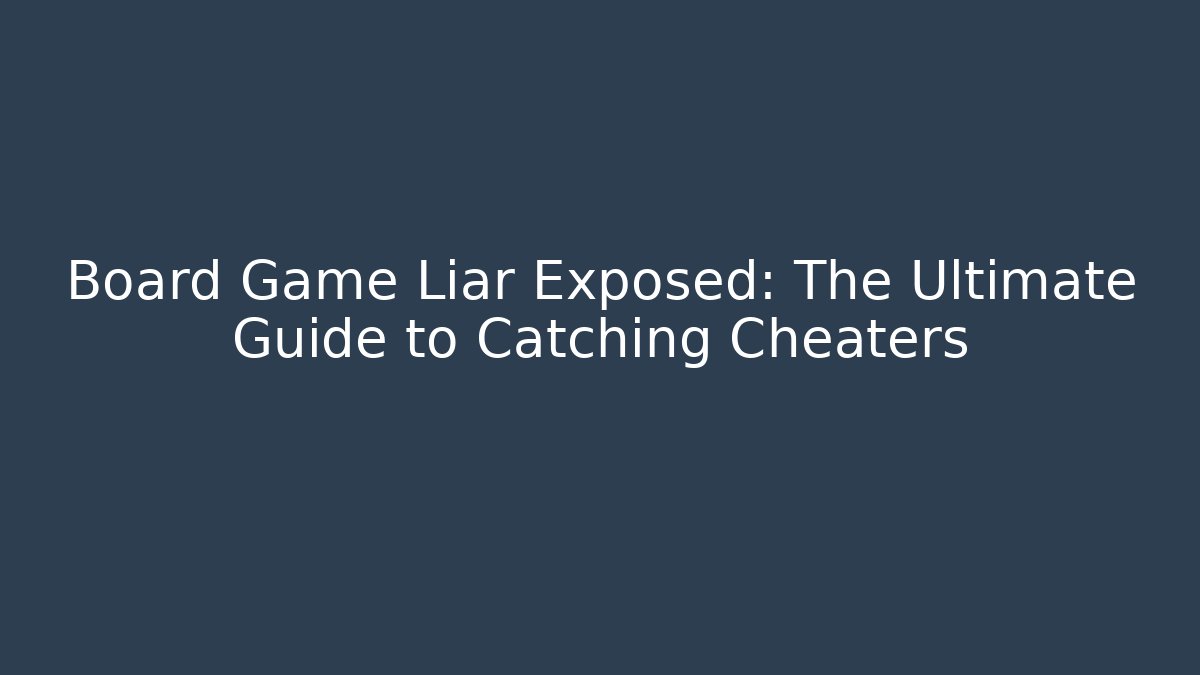 Board Game Liar Exposed: The Ultimate Guide to Catching Cheaters