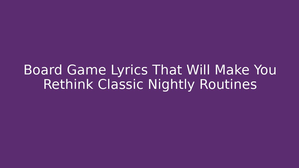 Board Game Lyrics That Will Make You Rethink Classic Nightly Routines - Critter Realm