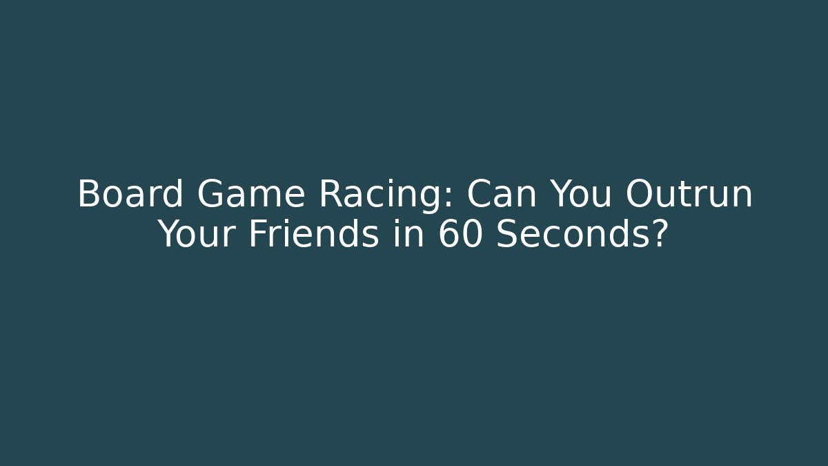 Board Game Racing: Can You Outrun Your Friends in 60 Seconds?