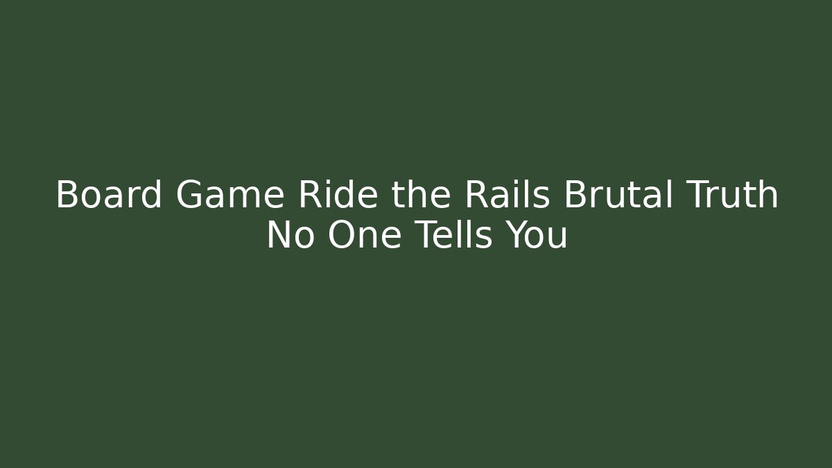 Board Game Ride the Rails Brutal Truth No One Tells You