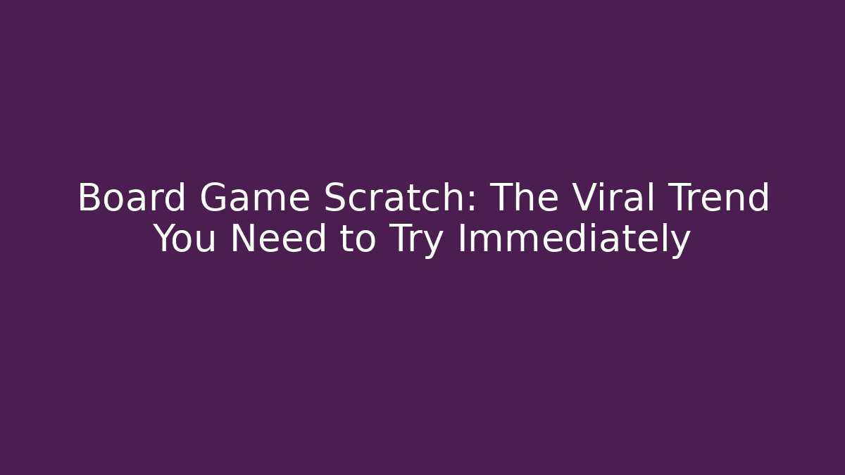 Board Game Scratch: The Viral Trend You Need to Try Immediately